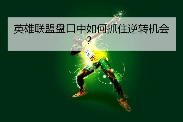 英雄联盟盘口中如何抓住逆转机会？